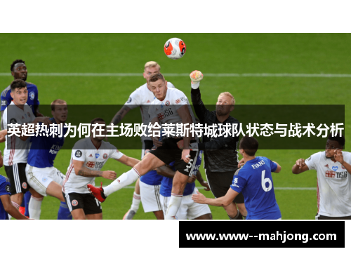 英超热刺为何在主场败给莱斯特城球队状态与战术分析 英超热刺为何在主场败给莱斯特城球队状态与战术分析