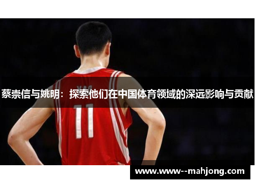 蔡崇信与姚明：探索他们在中国体育领域的深远影响与贡献