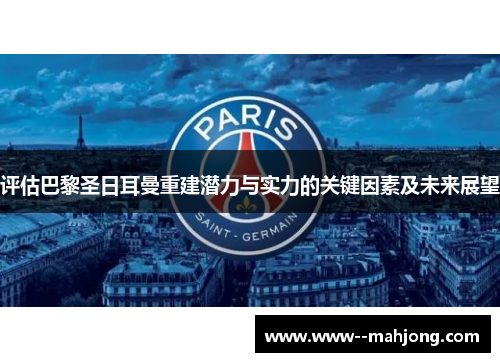 评估巴黎圣日耳曼重建潜力与实力的关键因素及未来展望 评估巴黎圣日耳曼重建潜力与实力的关键因素及未来展望
