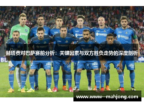 赫塔费对巴萨赛前分析:关键因素与双方胜负走势的深度剖析 赫塔费对巴萨赛前分析:关键因素与双方胜负走势的深度剖析