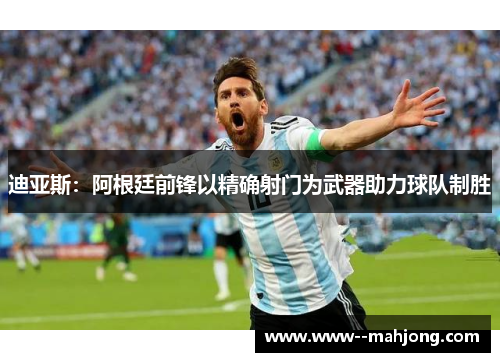 迪亚斯：阿根廷前锋以精确射门为武器助力球队制胜