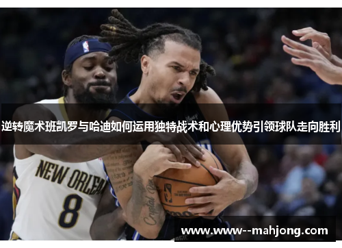逆转魔术班凯罗与哈迪如何运用独特战术和心理优势引领球队走向胜利