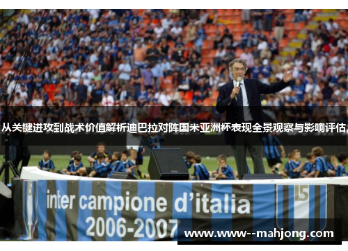 从关键进攻到战术价值解析迪巴拉对阵国米亚洲杯表现全景观察与影响评估