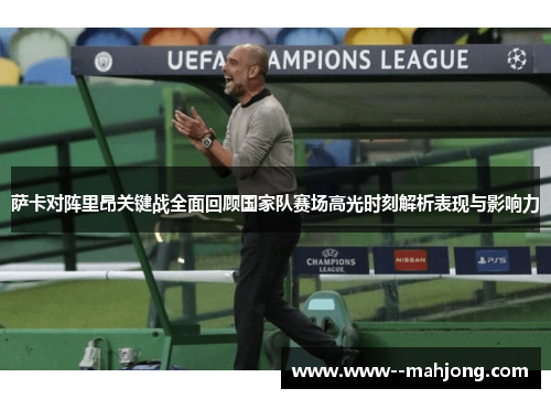 萨卡对阵里昂关键战全面回顾国家队赛场高光时刻解析表现与影响力
