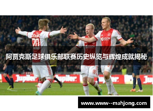 阿贾克斯足球俱乐部联赛历史纵览与辉煌成就揭秘