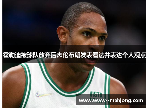 霍勒迪被球队放弃后杰伦布朗发表看法并表达个人观点