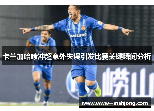 卡兰加哈嘹冲超意外失误引发比赛关键瞬间分析