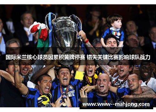 国际米兰核心球员因累积黄牌停赛 错失关键比赛影响球队战力