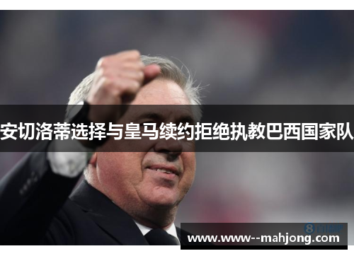 安切洛蒂选择与皇马续约拒绝执教巴西国家队 安切洛蒂选择与皇马续约拒绝执教巴西国家队