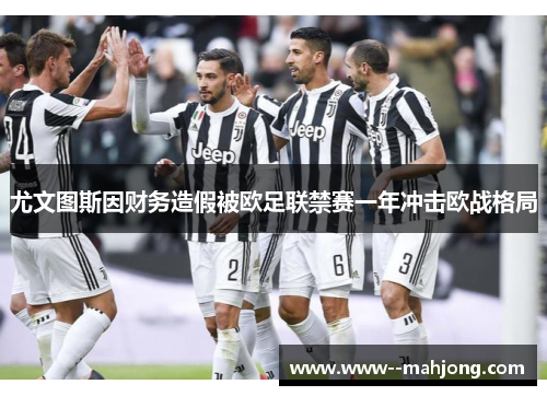 尤文图斯因财务造假被欧足联禁赛一年冲击欧战格局 尤文图斯因财务造假被欧足联禁赛一年冲击欧战格局
