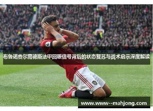 布鲁诺费尔南德斯法甲回暖信号背后的状态复苏与战术启示深度解读
