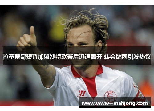 拉基蒂奇短暂加盟沙特联赛后迅速离开 转会谜团引发热议