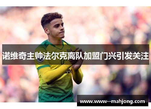 诺维奇主帅法尔克离队加盟门兴引发关注