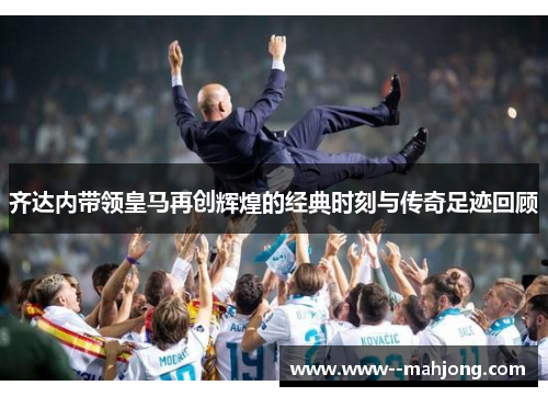 齐达内带领皇马再创辉煌的经典时刻与传奇足迹回顾