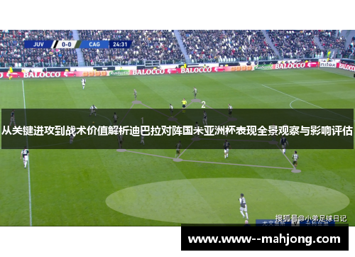 从关键进攻到战术价值解析迪巴拉对阵国米亚洲杯表现全景观察与影响评估 从关键进攻到战术价值解析迪巴拉对阵国米亚洲杯表现全景观察与影响评估