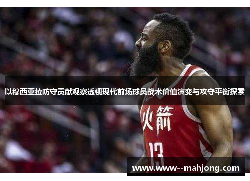 以穆西亚拉防守贡献观察透视现代前场球员战术价值演变与攻守平衡探索 以穆西亚拉防守贡献观察透视现代前场球员战术价值演变与攻守平衡探索