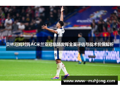 贝林厄姆对阵AC米兰亚冠临场发挥全面评估与战术价值解析
