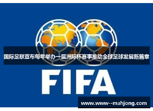 国际足联宣布每年举办一届洲际杯赛事推动全球足球发展新篇章 国际足联宣布每年举办一届洲际杯赛事推动全球足球发展新篇章